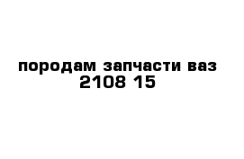 породам запчасти ваз 2108-15